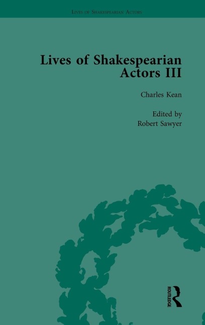 Lives of Shakespearian Actors, Part III, Volume 1: Charles Kean, Samuel Phelps and William Charles Macready by their Contemporaries