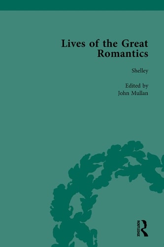 Lives of the Great Romantics, Part I, Volume 1 Shelley, Byron and Wordsworth by Their Contemporaries