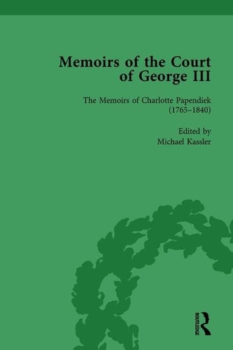The Memoirs of Charlotte Papendiek (1765-1840): Court, Musical and Artistic Life in the Time of King George III Memoirs of the Court of George III, Volume 1