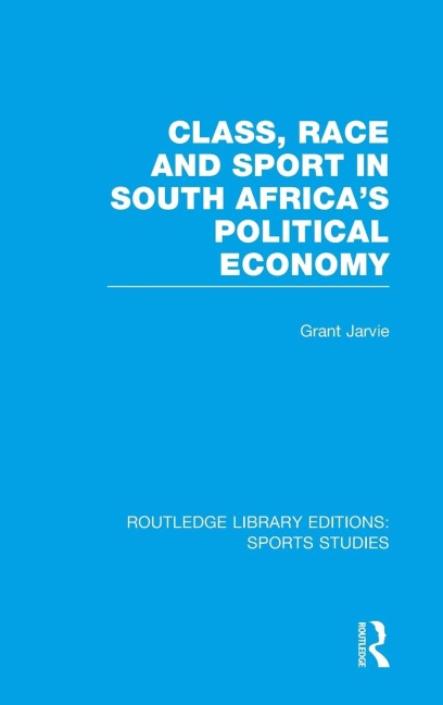 Class, Race and Sport in South Africa's Political Economy (Rle Sports Studies)
