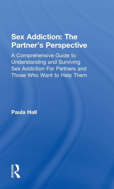 Sex Addiction The Partners' Perspective : a Comprehensive Guide to Understanding and Surviving Sex Addiction for Partners and Those who Want to Help Them