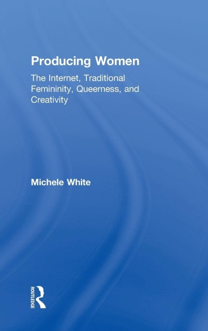 Producing Women: The Internet, Traditional Femininity, Queerness, and Creativity