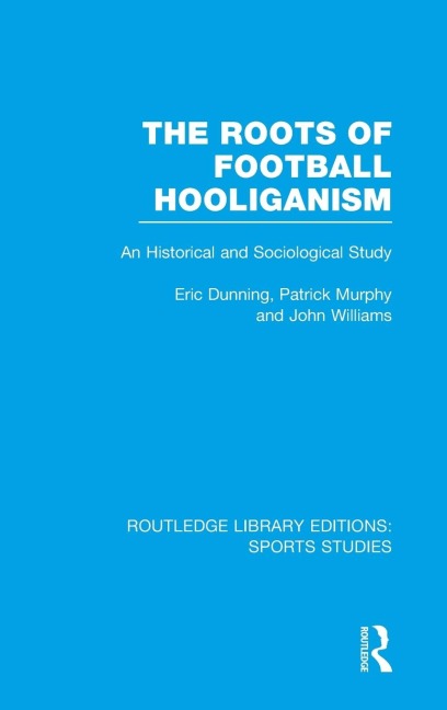 The Roots of Football Hooliganism (RLE Sports Studies): An Historical and Sociological Study