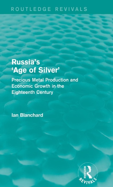 Russias Age of Silver (Routledge Revivals): Precious-Metal Production and Economic Growth in the Eighteenth Century