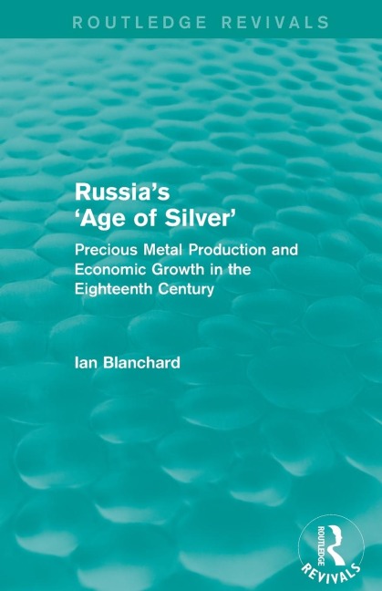 Russias Age of Silver (Routledge Revivals): Precious-Metal Production and Economic Growth in the Eighteenth Century