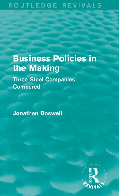 Business Policies in the Making (Routledge Revivals): Three Steel Companies Compared