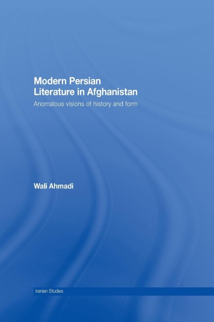 Modern Persian Literature in Afghanistan: Anomalous Visions of History and Form