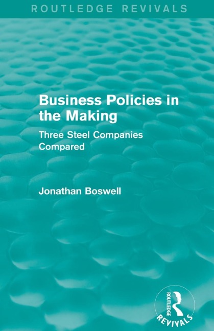 Business Policies in the Making (Routledge Revivals): Three Steel Companies Compared