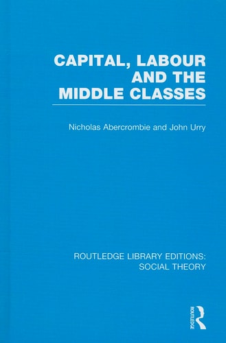 Capital, Labour and the Middle Classes (RLE Social Theory)