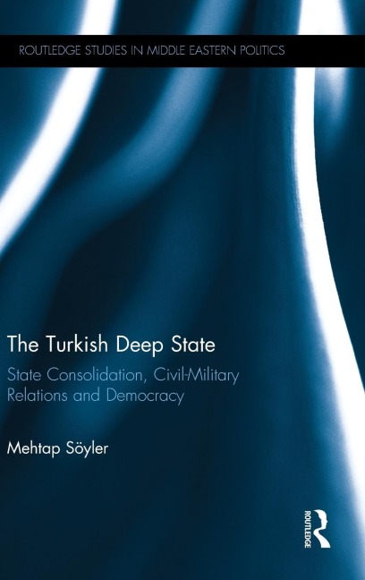 The Turkish Deep State: State Consolidation, Civil-Military Relations and Democracy