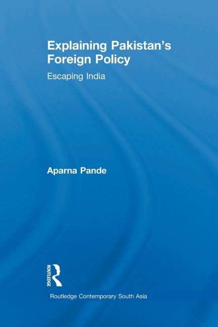 Explaining Pakistans Foreign Policy: Escaping India