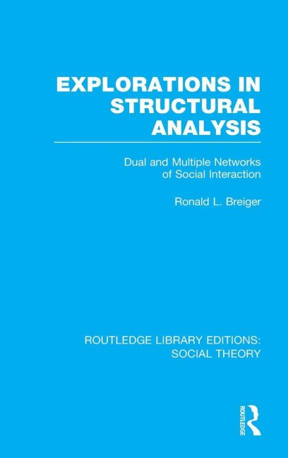 Explorations in Structural Analysis (RLE Social Theory): Dual and Multiple Networks of Social Interaction