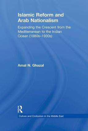 Islamic Reform and Arab Nationalism: Expanding the Crescent from the Mediterranean to the Indian Ocean (1880s-1930s)