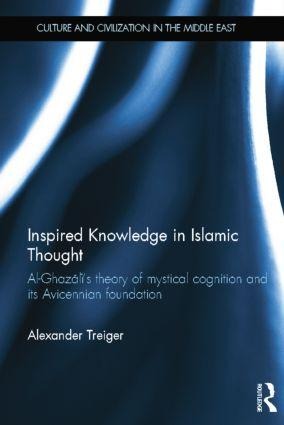 Inspired Knowledge in Islamic Thought: Al-Ghazali's Theory of Mystical Cognition and Its Avicennian Foundation