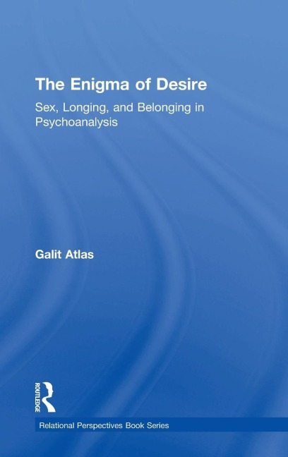 The Enigma of Desire Sex, Longing, and Belonging in Psychoanalysis