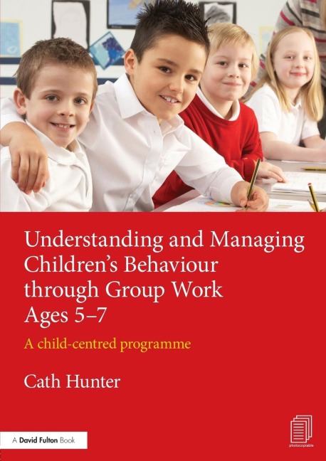 Understanding and Managing Childrens Behaviour through Group Work Ages 5-7: A child-centred programme