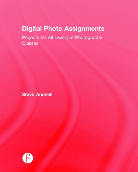 Digital Photo Assignments: Projects for All Levels of Photography Classes