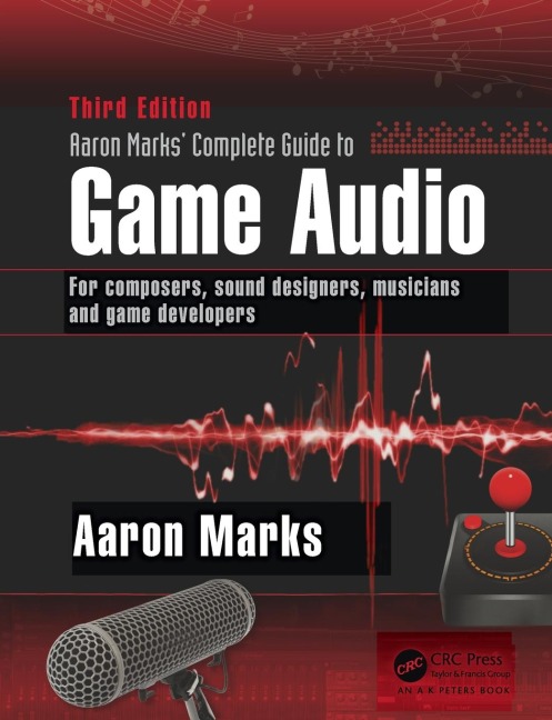 Aaron Marks Complete Guide to Game Audio: For Composers, Sound Designers, Musicians, and Game Developers