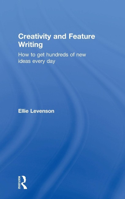 Creativity and Feature Writing: How to Get Hundreds of New Ideas Every Day