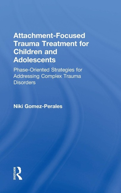 Attachment-Focused Trauma Treatment for Children and Adolescents: Phase-Oriented Strategies for Addressing Complex Trauma Disorders
