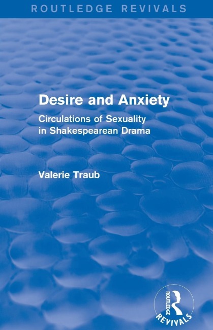 Desire and Anxiety (Routledge Revivals): Circulations of Sexuality in Shakespearean Drama