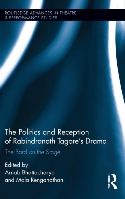 The Politics and Reception of Rabindranath Tagores Drama: The Bard on the Stage