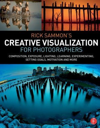 Rick Sammons Creative Visualization for Photographers: Composition, exposure, lighting, learning, experimenting, setting goals, motivation and more