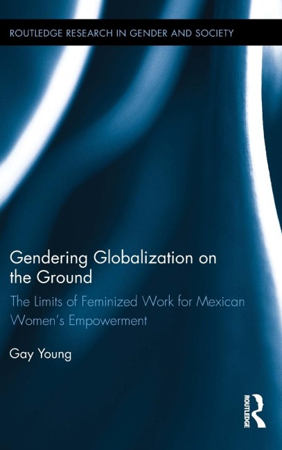 Gendering Globalization on the Ground: The Limits of Feminized Work for Mexican Womens Empowerment
