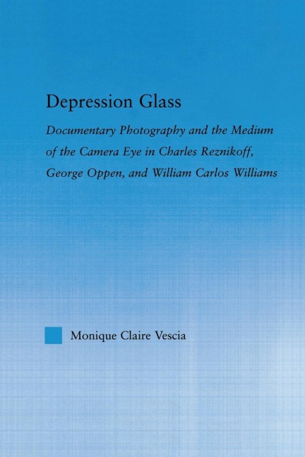 Depression Glass: Documentary Photography and the Medium of the Camera-Eye in Charles Reznikoff, George Oppen, and William Carlos Williams