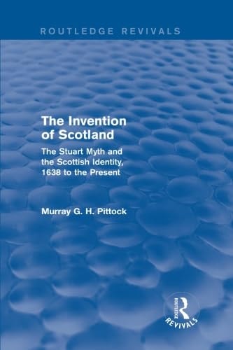 The Invention of Scotland (Routledge Revivals) The Stuart Myth and the Scottish Identity, 1638 to the Present