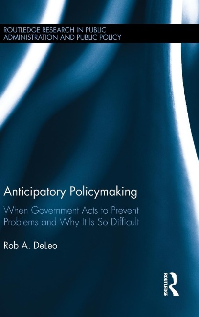 Anticipatory Policymaking: When Government Acts to Prevent Problems and Why It Is So Difficult