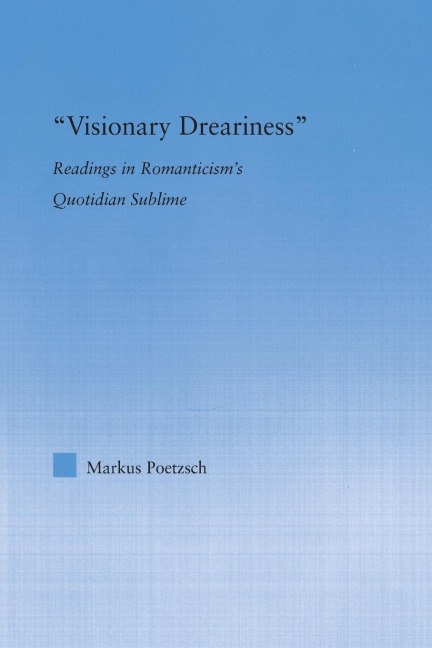 Visionary Dreariness: Readings in Romanticisms Quotidian Sublime
