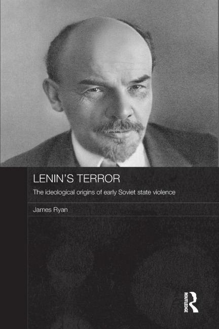 Lenins Terror: The Ideological Origins of Early Soviet State Violence