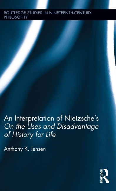An Interpretation of Nietzsches On the Uses and Disadvantage of History for Life