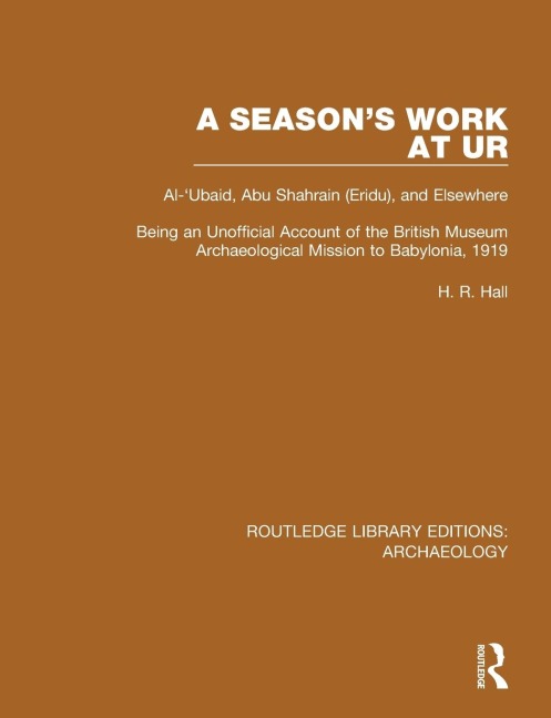 A Seasons Work at Ur, Al-Ubaid, Abu Shahrain-Eridu-and Elsewhere: Being an Unofficial Account of the British Museum Archaeological Mission to Babylonia, 1919