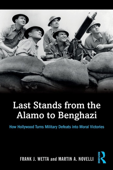 Last Stands from the Alamo to Benghazi: How Hollywood Turns Military Defeats into Moral Victories