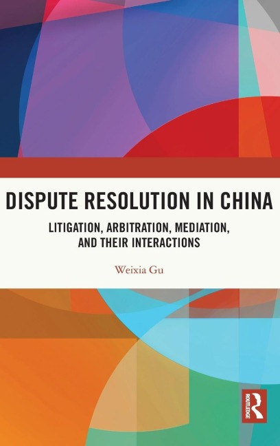 Dispute Resolution in China: Litigation, Arbitration, Mediation and their Interactions