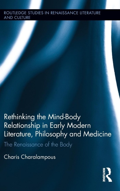 Rethinking the Mind-Body Relationship in Early Modern Literature, Philosophy, and Medicine: The Renaissance of the Body