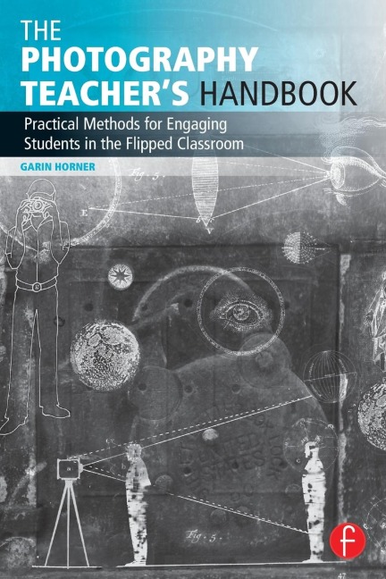 The Photography Teachers Handbook: Practical Methods for Engaging Students in the Flipped Classroom