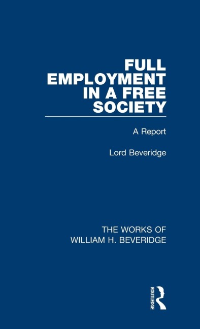 Full Employment in a Free Society (Works of William H. Beveridge): A Report
