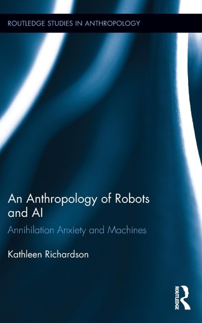 An Anthropology of Robots and AI: Annihilation Anxiety and Machines