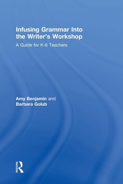 Infusing Grammar Into the Writers Workshop: A Guide for K-6 Teachers