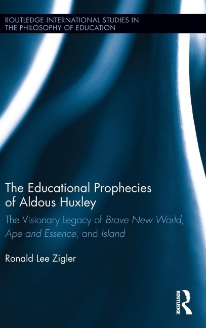 The Educational Prophecies of Aldous Huxley: The Visionary Legacy of Brave New World, Ape and Essence and Island