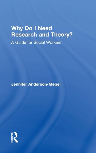Why Do I Need Research and Theory?: A Guide for Social Workers