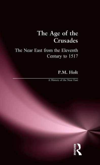 The Age of the Crusades: The Near East from the Eleventh Century to 1517