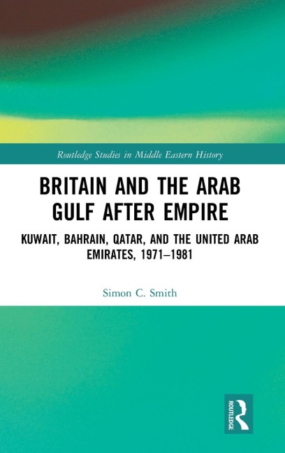 Britain and the Arab Gulf after Empire: Kuwait, Bahrain, Qatar, and the United Arab Emirates, 1971-1981