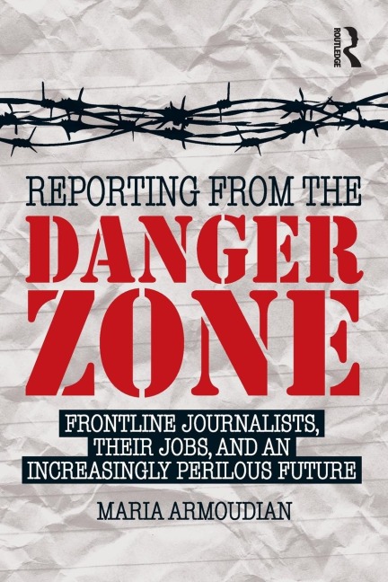 Reporting from the Danger Zone: Frontline Journalists, Their Jobs, and an Increasingly Perilous Future