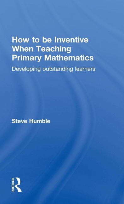 How to be Inventive When Teaching Primary Mathematics: Developing outstanding learners