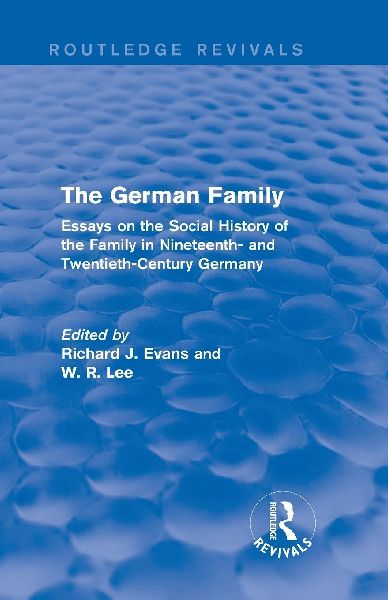 The German Family (Routledge Revivals): Essays on the Social History of the Family in Nineteenth- And Twentieth-Century Germany