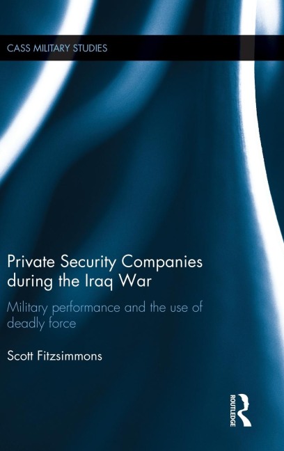Private Security Companies during the Iraq War: Military Performance and the Use of Deadly Force